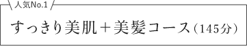 すっきり美肌＋美髪コース（145分）